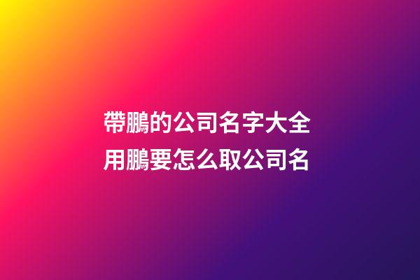 帶鵬的公司名字大全 用鵬要怎么取公司名-第1張-公司起名-玄機(jī)派